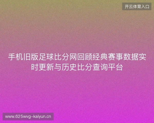 手机旧版足球比分网回顾经典赛事数据实时更新与历史比分查询平台
